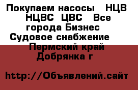 Покупаем насосы   НЦВ, НЦВС, ЦВС - Все города Бизнес » Судовое снабжение   . Пермский край,Добрянка г.